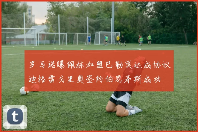 罗马诺曝佩林加盟巴勒莫达成协议迪格雷戈里奥签约伯恩茅斯成功