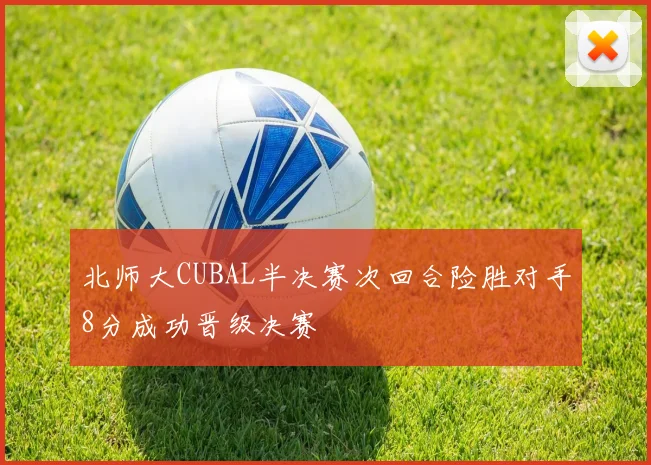 北师大CUBAL半决赛次回合险胜对手8分成功晋级决赛