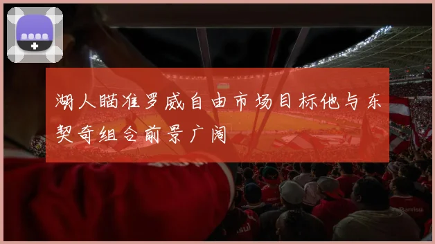 湖人瞄准罗威自由市场目标他与东契奇组合前景广阔