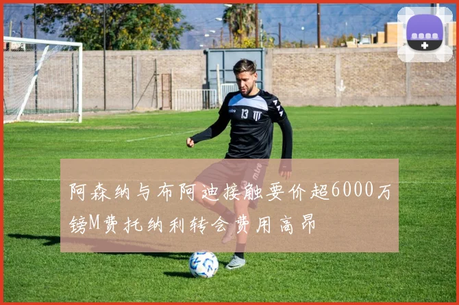 阿森纳与布阿迪接触要价超6000万镑M费托纳利转会费用高昂