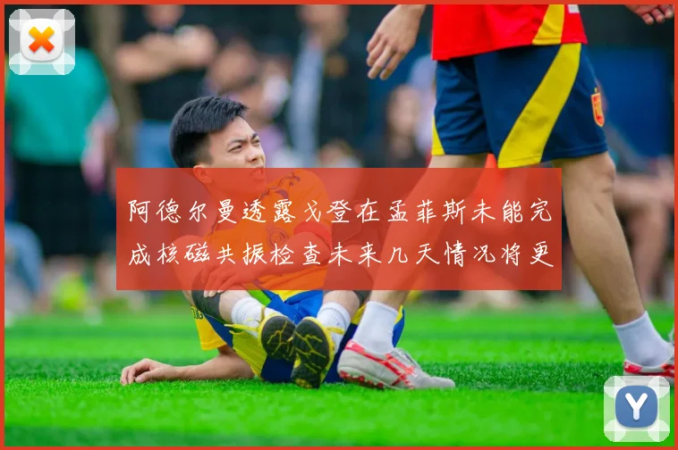 阿德尔曼透露戈登在孟菲斯未能完成核磁共振检查未来几天情况将更清晰