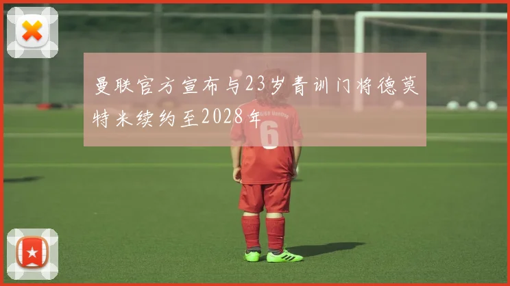 曼联官方宣布与23岁青训门将德莫特米续约至2028年