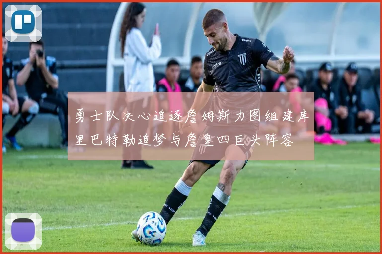 勇士队决心追逐詹姆斯力图组建库里巴特勒追梦与詹皇四巨头阵容