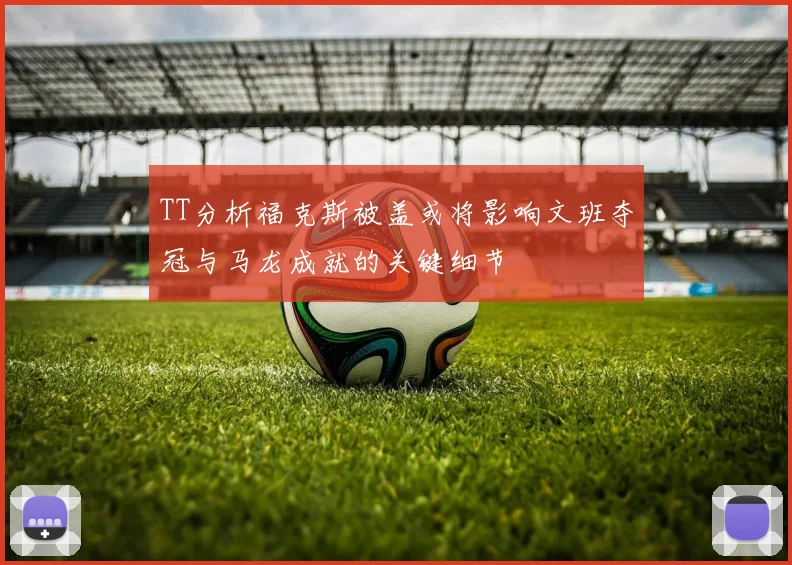 TT分析福克斯被盖或将影响文班夺冠与马龙成就的关键细节