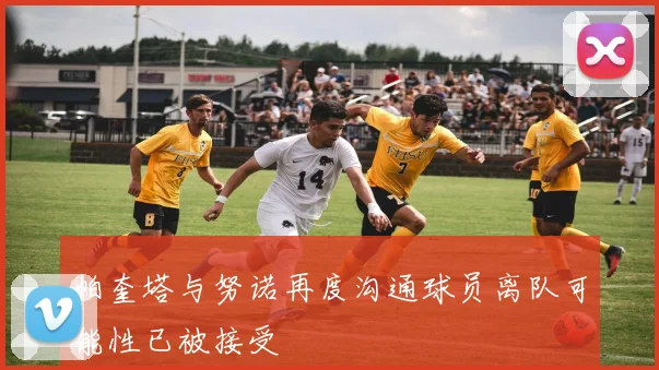 帕奎塔与努诺再度沟通球员离队可能性已被接受
