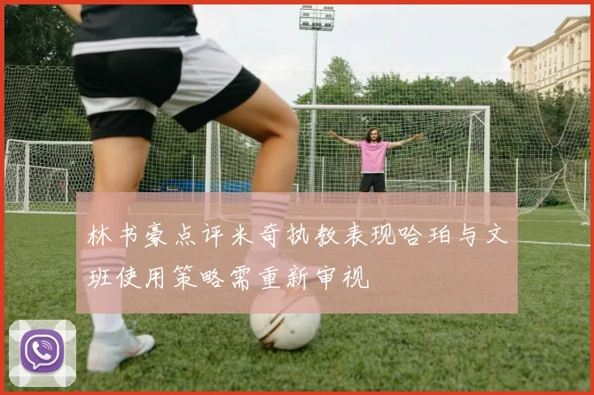 林书豪点评米奇执教表现哈珀与文班使用策略需重新审视