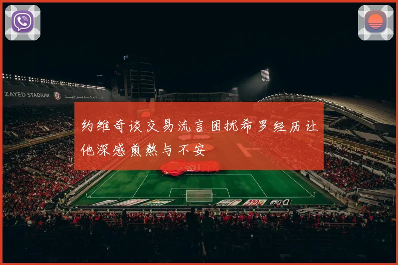 约维奇谈交易流言困扰希罗经历让他深感煎熬与不安