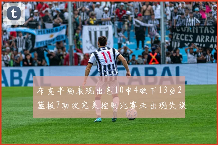 布克半场表现出色10中4砍下13分2篮板7助攻完美控制比赛未出现失误
