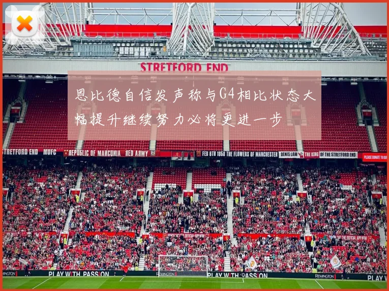 恩比德自信发声称与G4相比状态大幅提升继续努力必将更进一步